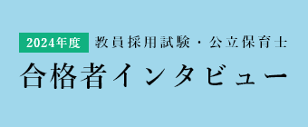 教員採用試験・公立保育士 合格者インタビュー
