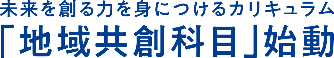 未来を創る力を身につけるカリキュラム「地域共創科目」始動
